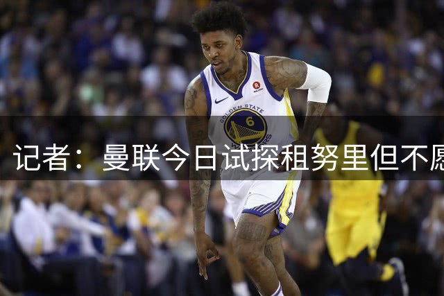 记者：曼联今日试探租努里但不愿永久签下，曼城最多接受强制买断
